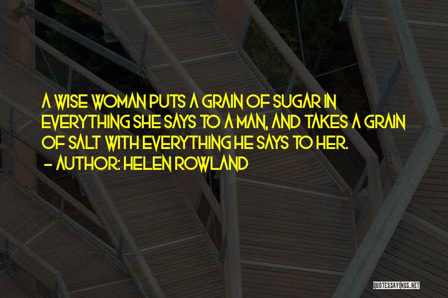 Helen Rowland Quotes: A Wise Woman Puts A Grain Of Sugar In Everything She Says To A Man, And Takes A Grain Of