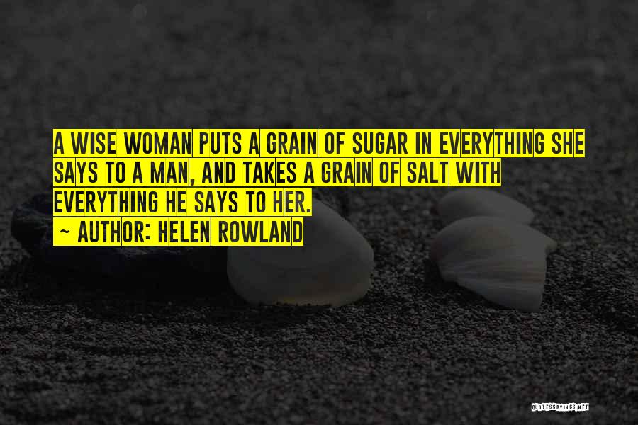 Helen Rowland Quotes: A Wise Woman Puts A Grain Of Sugar In Everything She Says To A Man, And Takes A Grain Of