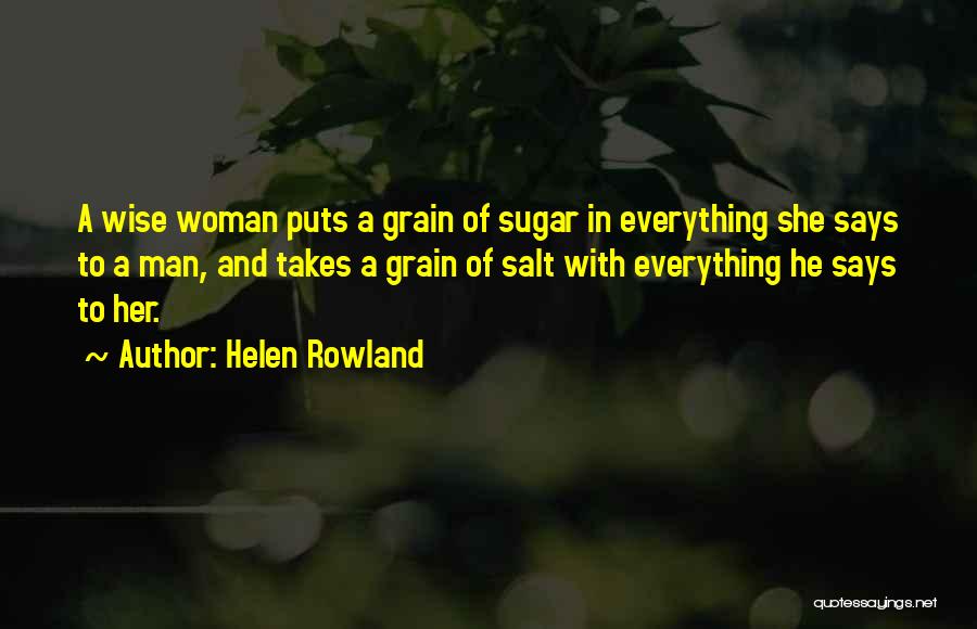 Helen Rowland Quotes: A Wise Woman Puts A Grain Of Sugar In Everything She Says To A Man, And Takes A Grain Of