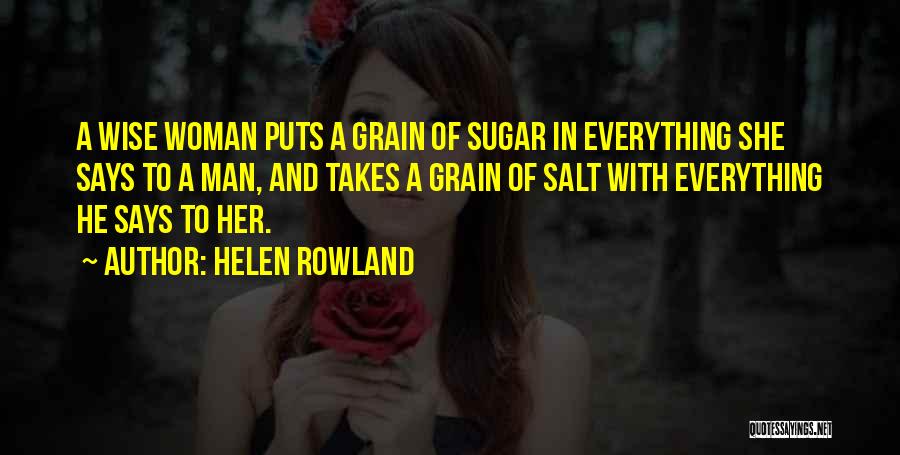 Helen Rowland Quotes: A Wise Woman Puts A Grain Of Sugar In Everything She Says To A Man, And Takes A Grain Of
