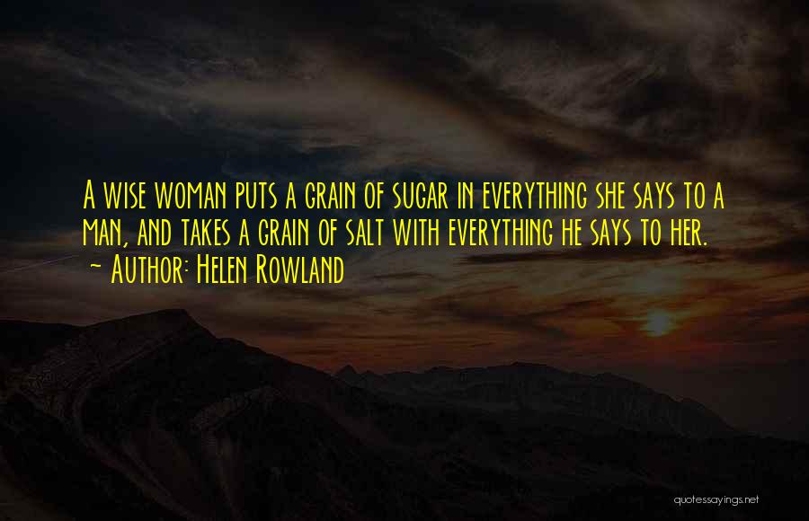 Helen Rowland Quotes: A Wise Woman Puts A Grain Of Sugar In Everything She Says To A Man, And Takes A Grain Of