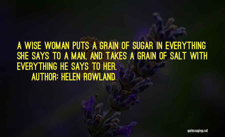 Helen Rowland Quotes: A Wise Woman Puts A Grain Of Sugar In Everything She Says To A Man, And Takes A Grain Of