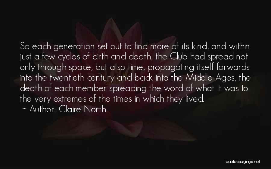 Claire North Quotes: So Each Generation Set Out To Find More Of Its Kind, And Within Just A Few Cycles Of Birth And