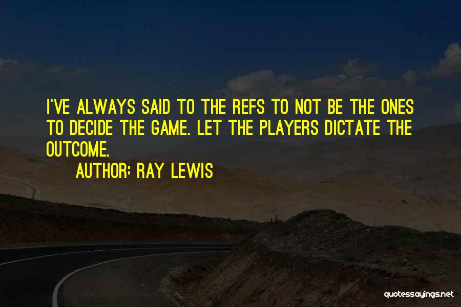 Ray Lewis Quotes: I've Always Said To The Refs To Not Be The Ones To Decide The Game. Let The Players Dictate The