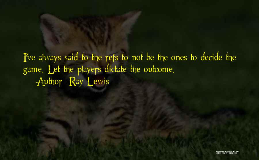 Ray Lewis Quotes: I've Always Said To The Refs To Not Be The Ones To Decide The Game. Let The Players Dictate The