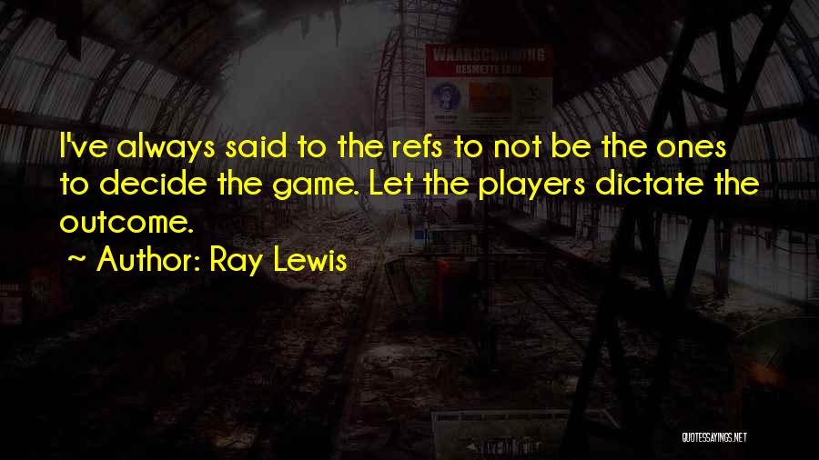 Ray Lewis Quotes: I've Always Said To The Refs To Not Be The Ones To Decide The Game. Let The Players Dictate The