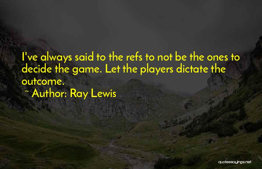 Ray Lewis Quotes: I've Always Said To The Refs To Not Be The Ones To Decide The Game. Let The Players Dictate The