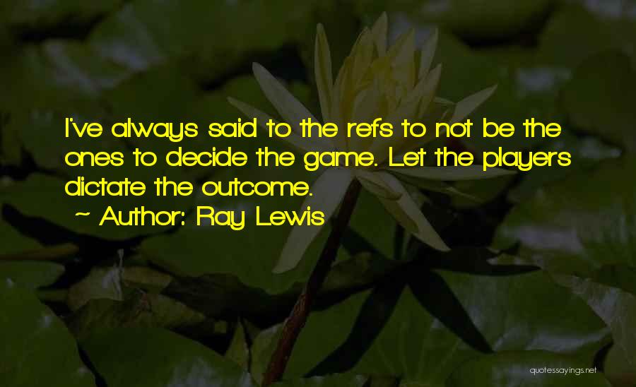 Ray Lewis Quotes: I've Always Said To The Refs To Not Be The Ones To Decide The Game. Let The Players Dictate The