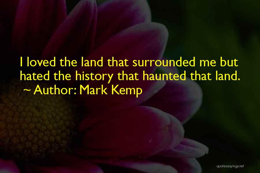 Mark Kemp Quotes: I Loved The Land That Surrounded Me But Hated The History That Haunted That Land.