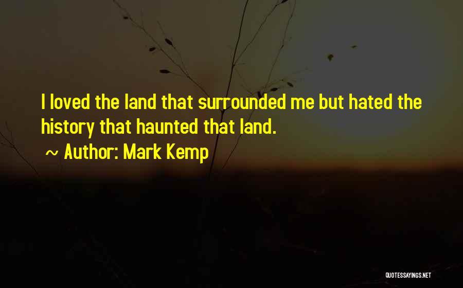 Mark Kemp Quotes: I Loved The Land That Surrounded Me But Hated The History That Haunted That Land.