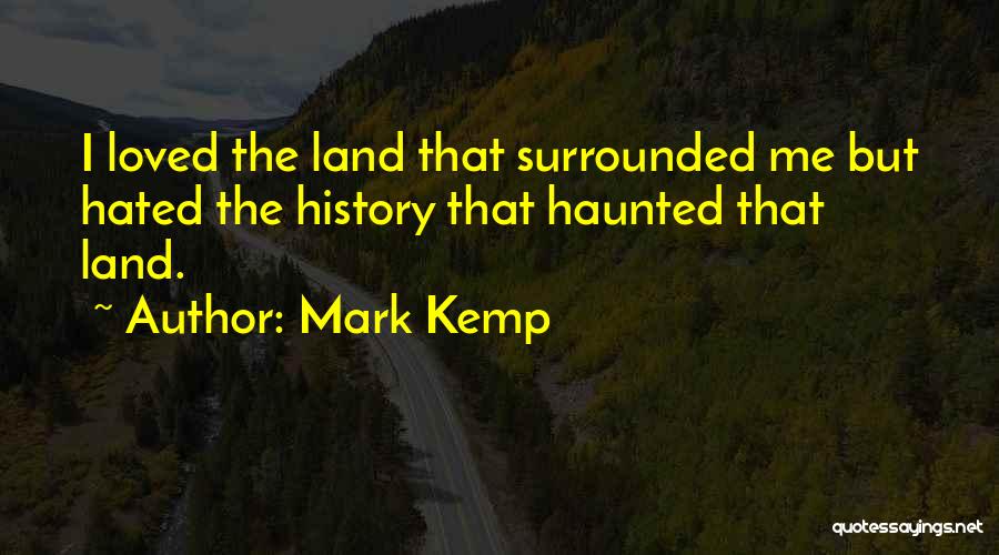 Mark Kemp Quotes: I Loved The Land That Surrounded Me But Hated The History That Haunted That Land.