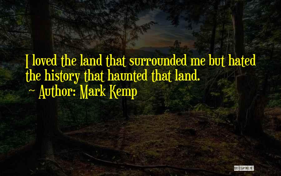 Mark Kemp Quotes: I Loved The Land That Surrounded Me But Hated The History That Haunted That Land.