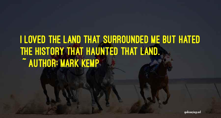 Mark Kemp Quotes: I Loved The Land That Surrounded Me But Hated The History That Haunted That Land.