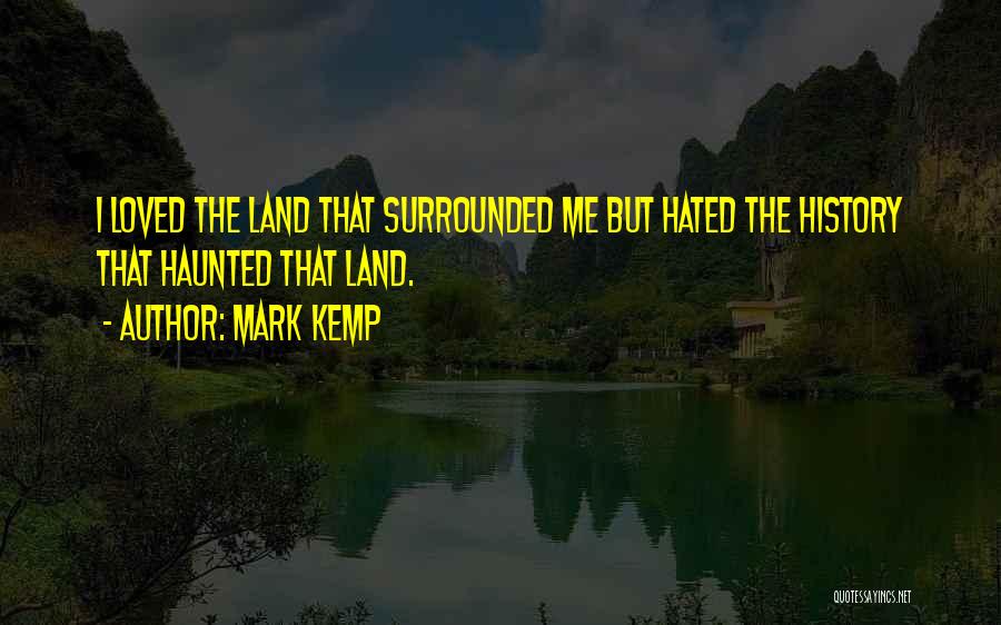 Mark Kemp Quotes: I Loved The Land That Surrounded Me But Hated The History That Haunted That Land.