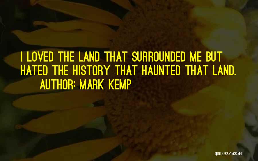 Mark Kemp Quotes: I Loved The Land That Surrounded Me But Hated The History That Haunted That Land.