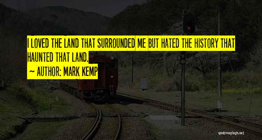 Mark Kemp Quotes: I Loved The Land That Surrounded Me But Hated The History That Haunted That Land.