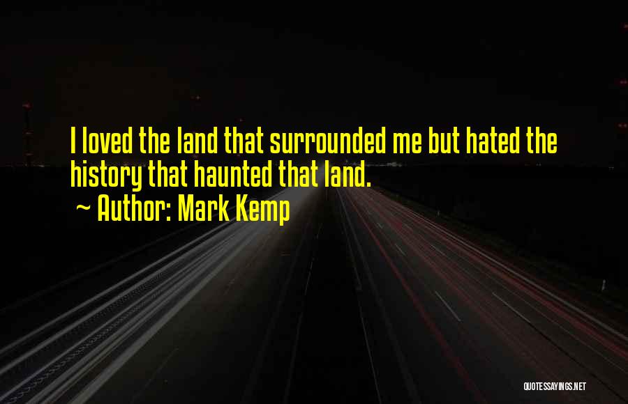 Mark Kemp Quotes: I Loved The Land That Surrounded Me But Hated The History That Haunted That Land.