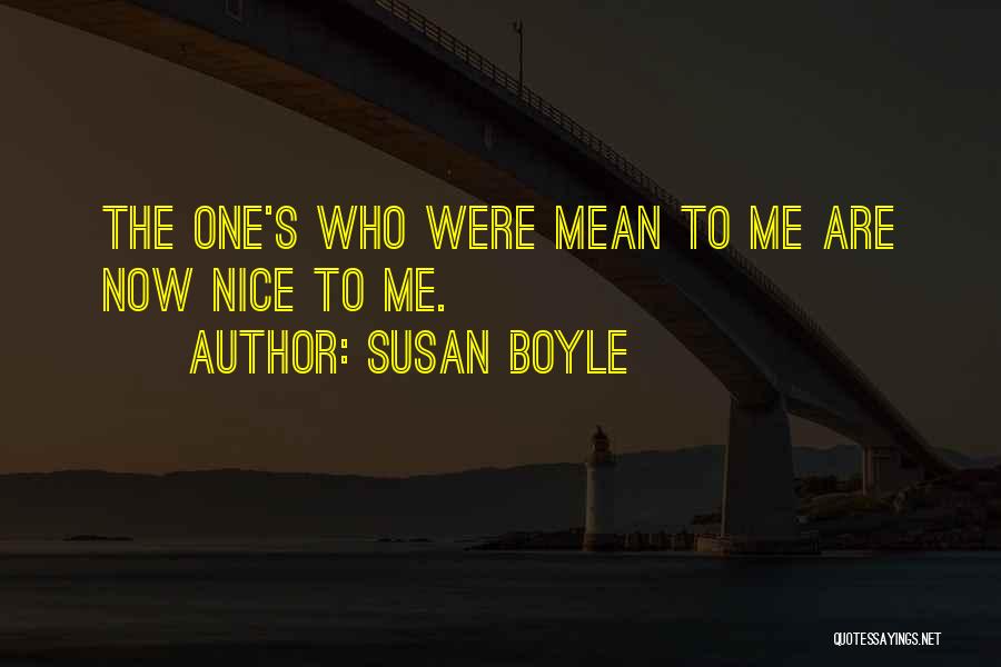 Susan Boyle Quotes: The One's Who Were Mean To Me Are Now Nice To Me.