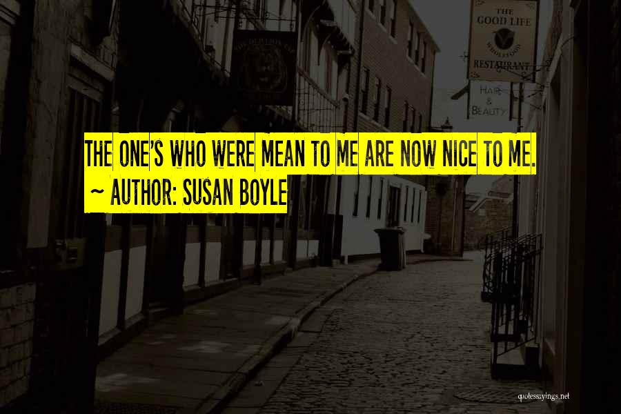 Susan Boyle Quotes: The One's Who Were Mean To Me Are Now Nice To Me.