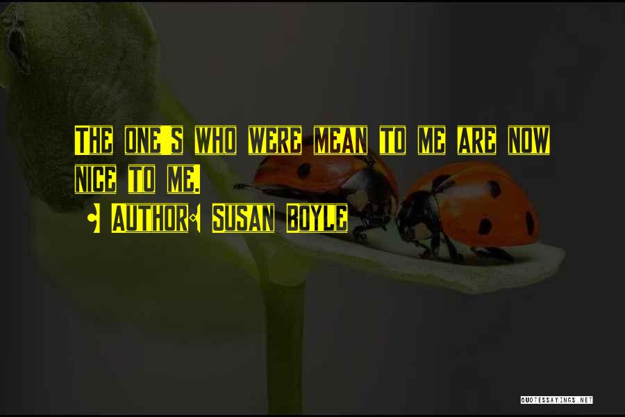 Susan Boyle Quotes: The One's Who Were Mean To Me Are Now Nice To Me.