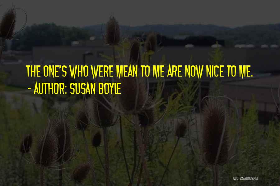 Susan Boyle Quotes: The One's Who Were Mean To Me Are Now Nice To Me.