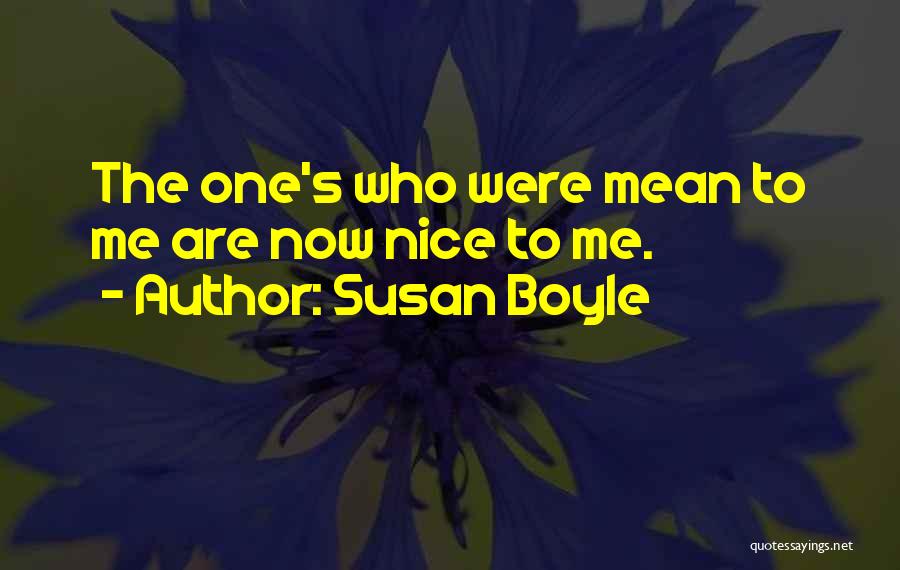 Susan Boyle Quotes: The One's Who Were Mean To Me Are Now Nice To Me.