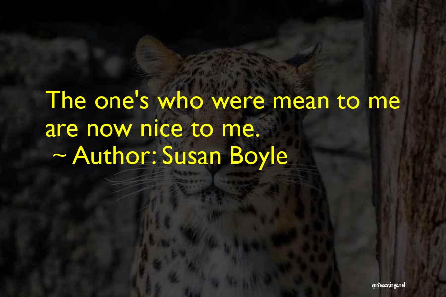 Susan Boyle Quotes: The One's Who Were Mean To Me Are Now Nice To Me.