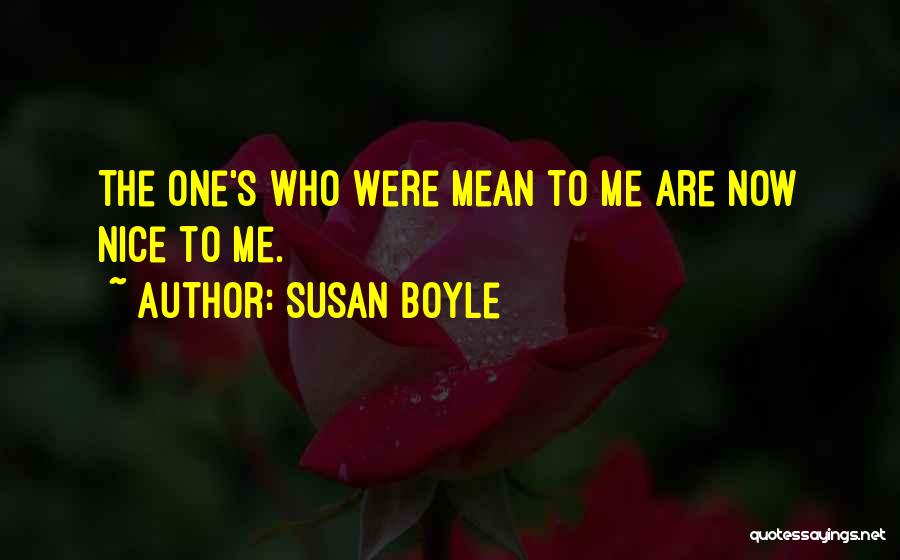 Susan Boyle Quotes: The One's Who Were Mean To Me Are Now Nice To Me.
