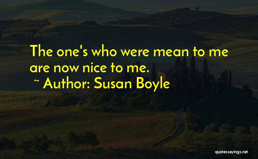 Susan Boyle Quotes: The One's Who Were Mean To Me Are Now Nice To Me.