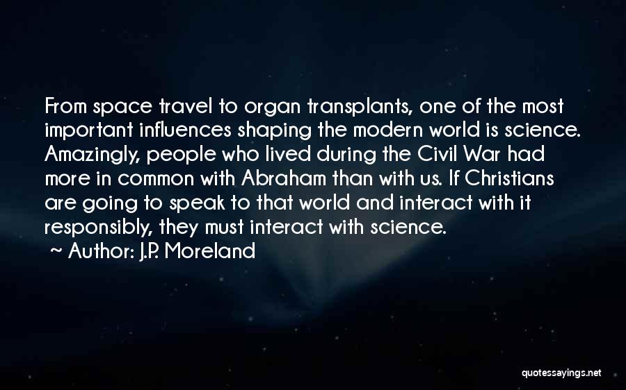 J.P. Moreland Quotes: From Space Travel To Organ Transplants, One Of The Most Important Influences Shaping The Modern World Is Science. Amazingly, People