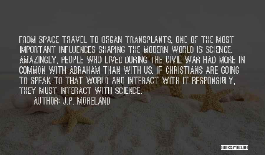 J.P. Moreland Quotes: From Space Travel To Organ Transplants, One Of The Most Important Influences Shaping The Modern World Is Science. Amazingly, People