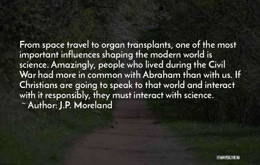 J.P. Moreland Quotes: From Space Travel To Organ Transplants, One Of The Most Important Influences Shaping The Modern World Is Science. Amazingly, People