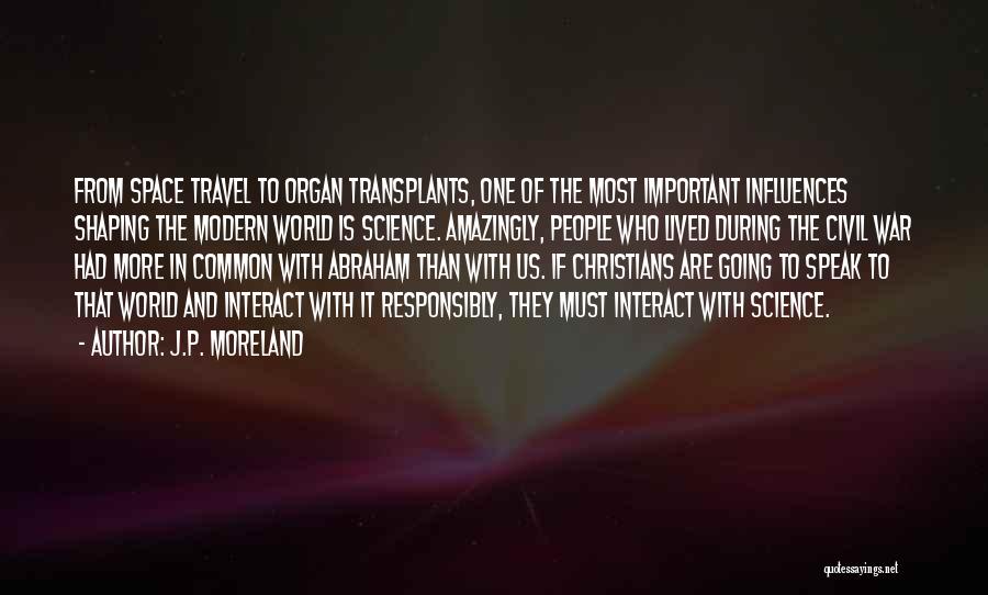 J.P. Moreland Quotes: From Space Travel To Organ Transplants, One Of The Most Important Influences Shaping The Modern World Is Science. Amazingly, People