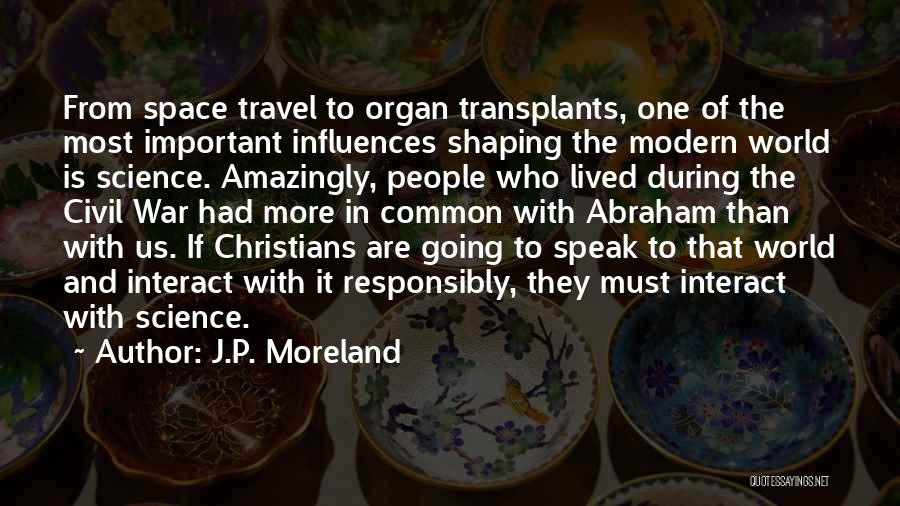 J.P. Moreland Quotes: From Space Travel To Organ Transplants, One Of The Most Important Influences Shaping The Modern World Is Science. Amazingly, People