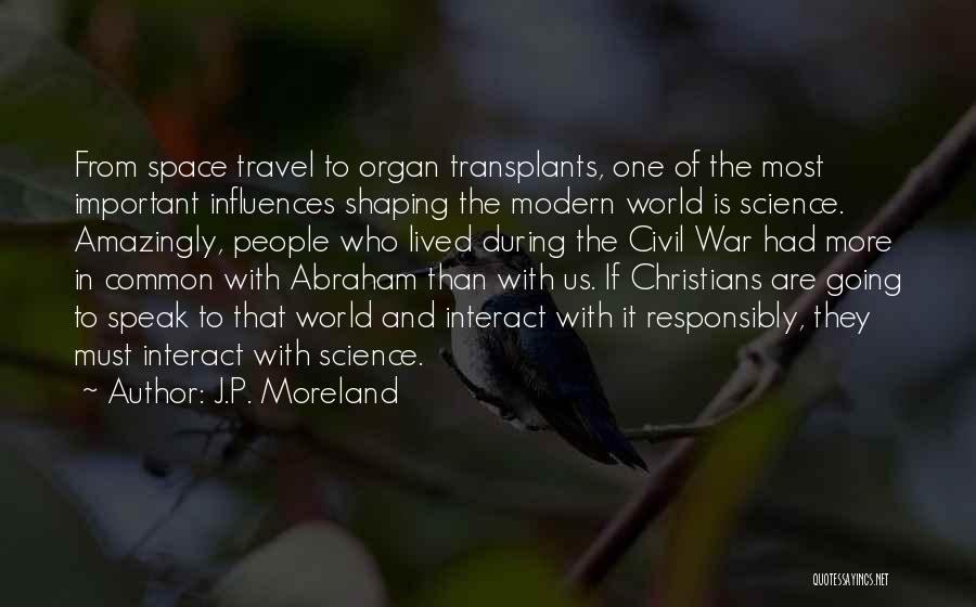 J.P. Moreland Quotes: From Space Travel To Organ Transplants, One Of The Most Important Influences Shaping The Modern World Is Science. Amazingly, People