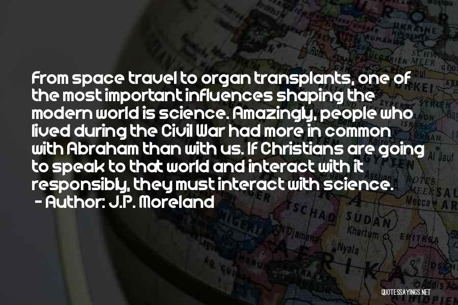 J.P. Moreland Quotes: From Space Travel To Organ Transplants, One Of The Most Important Influences Shaping The Modern World Is Science. Amazingly, People