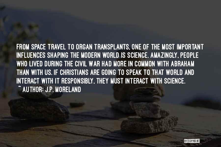 J.P. Moreland Quotes: From Space Travel To Organ Transplants, One Of The Most Important Influences Shaping The Modern World Is Science. Amazingly, People