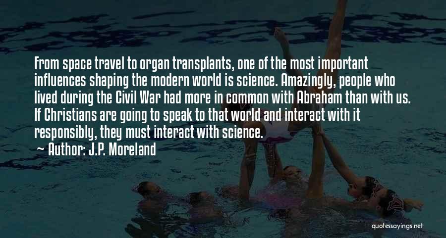 J.P. Moreland Quotes: From Space Travel To Organ Transplants, One Of The Most Important Influences Shaping The Modern World Is Science. Amazingly, People