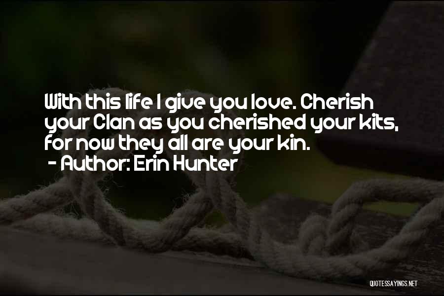 Erin Hunter Quotes: With This Life I Give You Love. Cherish Your Clan As You Cherished Your Kits, For Now They All Are