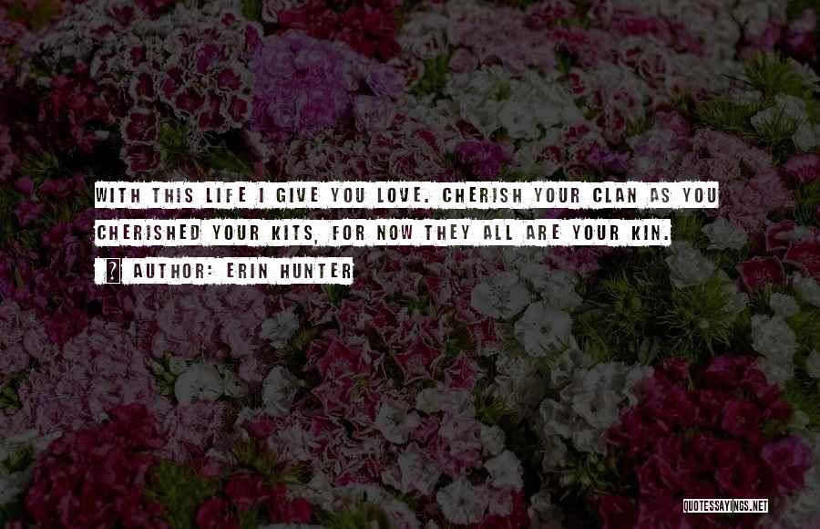 Erin Hunter Quotes: With This Life I Give You Love. Cherish Your Clan As You Cherished Your Kits, For Now They All Are