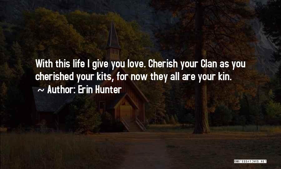 Erin Hunter Quotes: With This Life I Give You Love. Cherish Your Clan As You Cherished Your Kits, For Now They All Are