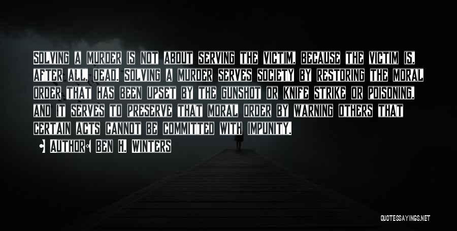 Ben H. Winters Quotes: Solving A Murder Is Not About Serving The Victim, Because The Victim Is, After All, Dead. Solving A Murder Serves