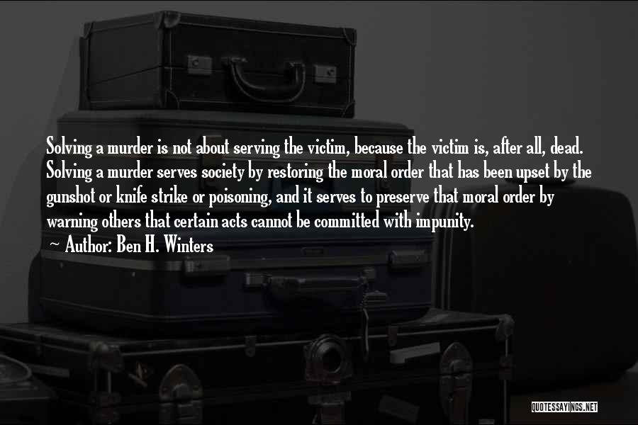 Ben H. Winters Quotes: Solving A Murder Is Not About Serving The Victim, Because The Victim Is, After All, Dead. Solving A Murder Serves