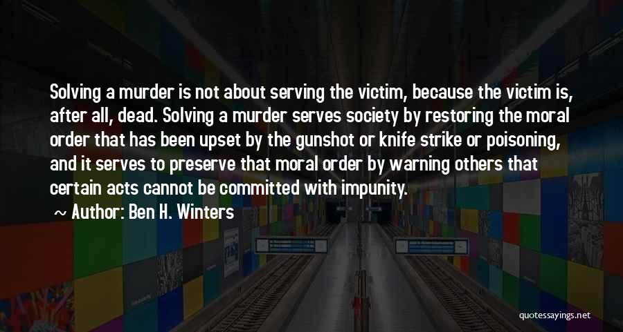 Ben H. Winters Quotes: Solving A Murder Is Not About Serving The Victim, Because The Victim Is, After All, Dead. Solving A Murder Serves