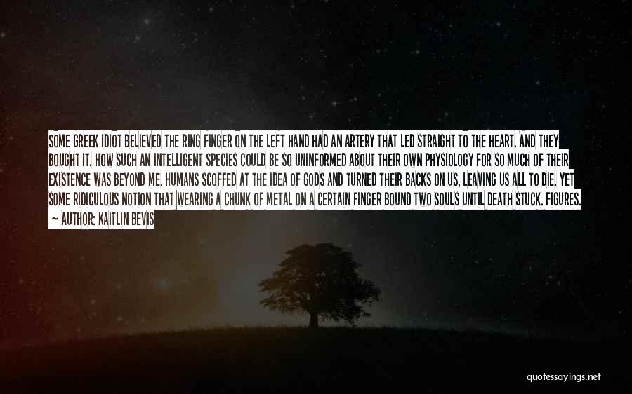 Kaitlin Bevis Quotes: Some Greek Idiot Believed The Ring Finger On The Left Hand Had An Artery That Led Straight To The Heart.
