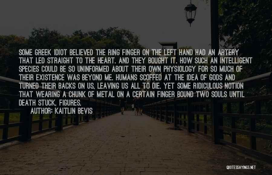 Kaitlin Bevis Quotes: Some Greek Idiot Believed The Ring Finger On The Left Hand Had An Artery That Led Straight To The Heart.