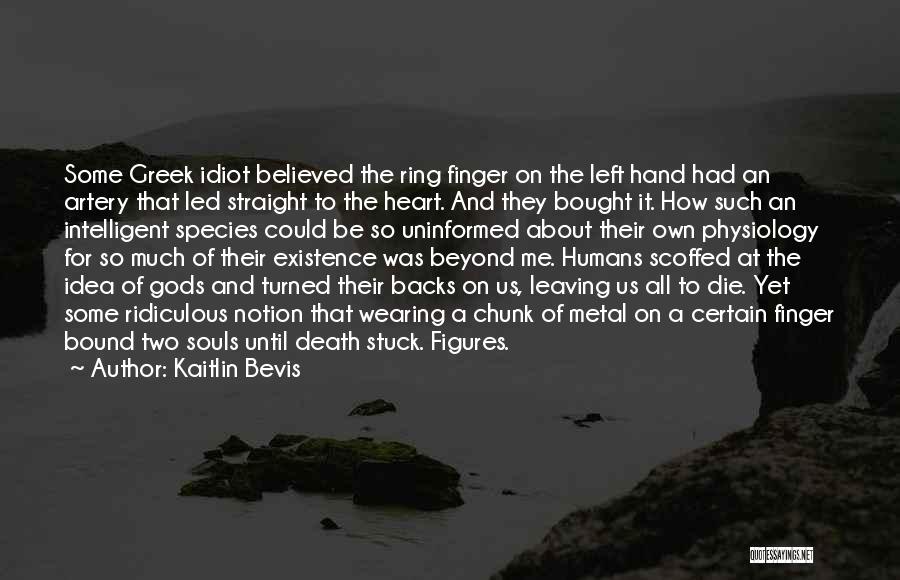 Kaitlin Bevis Quotes: Some Greek Idiot Believed The Ring Finger On The Left Hand Had An Artery That Led Straight To The Heart.