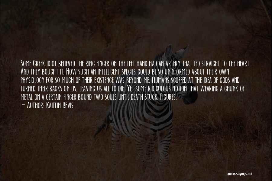 Kaitlin Bevis Quotes: Some Greek Idiot Believed The Ring Finger On The Left Hand Had An Artery That Led Straight To The Heart.