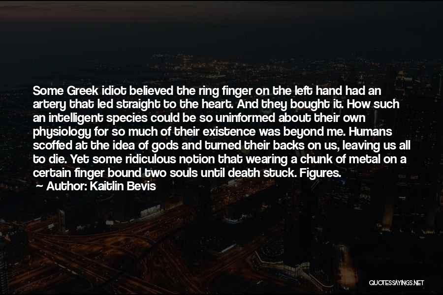 Kaitlin Bevis Quotes: Some Greek Idiot Believed The Ring Finger On The Left Hand Had An Artery That Led Straight To The Heart.