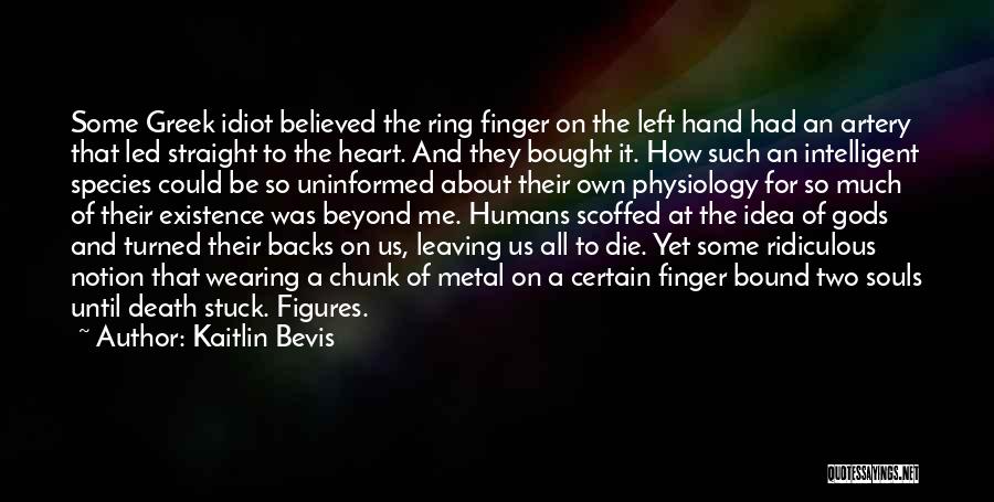 Kaitlin Bevis Quotes: Some Greek Idiot Believed The Ring Finger On The Left Hand Had An Artery That Led Straight To The Heart.